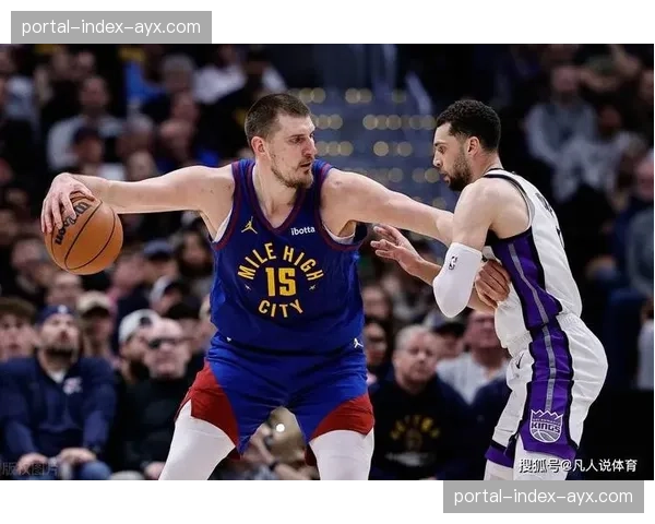 深度复盘：从数据看约基奇与萨博尼斯的欧洲中锋对决如何影响比赛走势